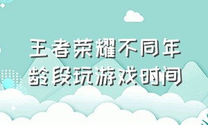 王者荣耀不同年龄段玩游戏时间