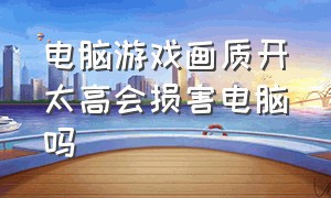 电脑游戏画质开太高会损害电脑吗