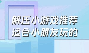 解压小游戏推荐适合小朋友玩的