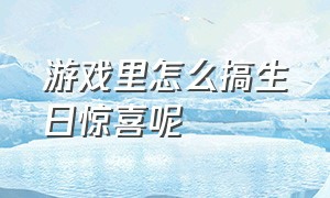 游戏里怎么搞生日惊喜呢（游戏玩家庆祝祖国生日的方式）