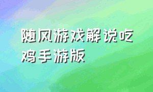 随风游戏解说吃鸡手游版