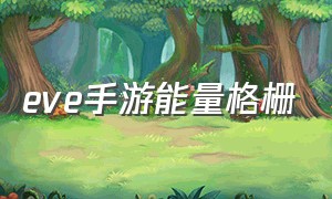 eve手游能量格栅（eve手游能量获取器）