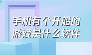 手机有个开船的游戏是什么软件（手机版哪个开船的游戏最真实）