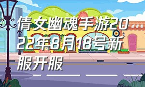 倩女幽魂手游2022年8月18号新服开服