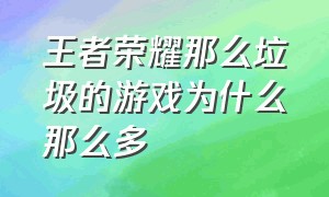 王者荣耀那么垃圾的游戏为什么那么多