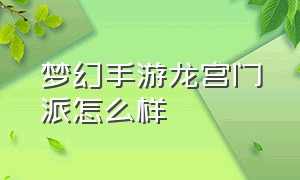 梦幻手游龙宫门派怎么样（梦幻手游龙宫和魔王哪个好混）