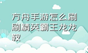 方舟手游怎么刷刷精英霸王龙龙鞍（方舟手游如何刷精英霸王龙）