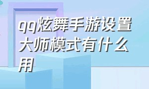 qq炫舞手游设置大师模式有什么用（qq炫舞手游怎么设置按键音效）