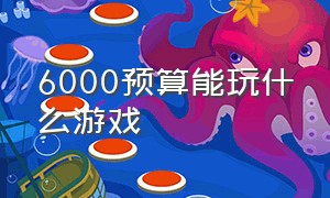 6000预算能玩什么游戏