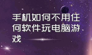 手机如何不用任何软件玩电脑游戏