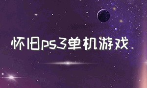 怀旧ps3单机游戏（ps3十大良心单机游戏）