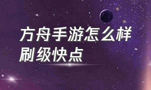 方舟手游怎么样刷级快点