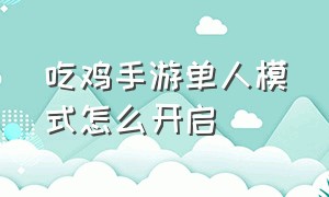 吃鸡手游单人模式怎么开启