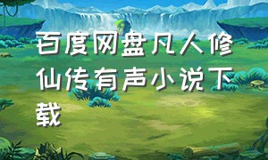 百度网盘凡人修仙传有声小说下载（凡人修仙传有声小说下载 百度云）