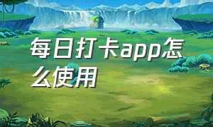 每日打卡app怎么使用（打卡提醒app怎么用）