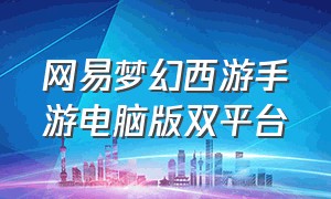 网易梦幻西游手游电脑版双平台