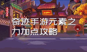 奇迹手游元素之力加点攻略（奇迹手游武器技能加点顺序）