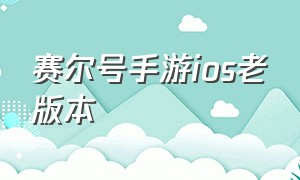 赛尔号手游ios老版本（赛尔号手游官网）