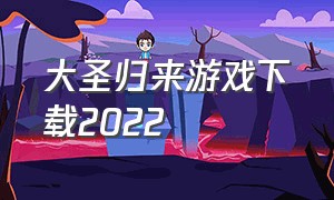 大圣归来游戏下载2022（《大圣归来》手游下载）