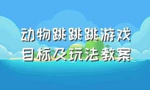 动物跳跳跳游戏目标及玩法教案（大班游戏袋鼠跳的游戏规则）