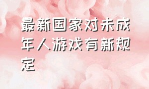 最新国家对未成年人游戏有新规定