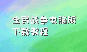 全民战争电脑版下载教程（全民战争下载无限经济版）