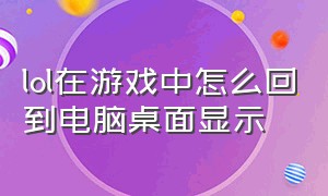 lol在游戏中怎么回到电脑桌面显示（lol进游戏怎么自动切换到桌面）