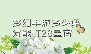 梦幻手游多少评分能打28星宿