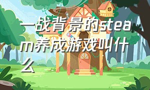 一战背景的steam养成游戏叫什么