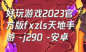 好玩游戏2023官方版fxzls天地手游 -j290 -安卓