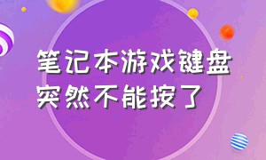 笔记本游戏键盘突然不能按了（笔记本电脑进入游戏后键盘会失灵）