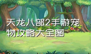 天龙八部2手游宠物攻略大全图