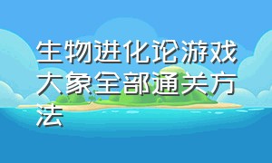 生物进化论游戏大象全部通关方法