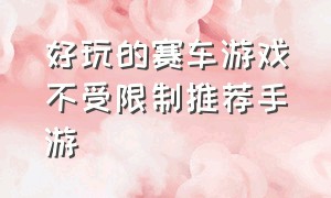 好玩的赛车游戏不受限制推荐手游（超高自由度的赛车游戏手游排行榜）