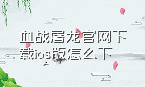 血战屠龙官网下载ios版怎么下