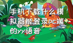 手机下载什么模拟器能登录pc端的yy语音（电脑直播伴侣怎么屏蔽yy语音）