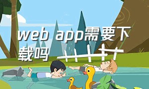 web app需要下载吗