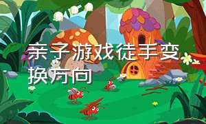 亲子游戏徒手变换方向