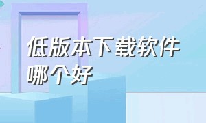 低版本下载软件哪个好