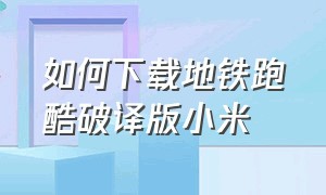 如何下载地铁跑酷破译版小米（小米怎么下载地铁跑酷全部解锁版）