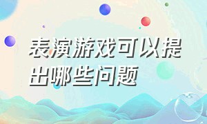 表演游戏可以提出哪些问题（表演游戏可以提出哪些问题和建议）