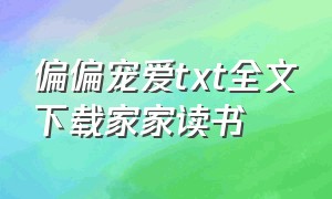 偏偏宠爱txt全文下载家家读书（偏偏宠爱全文免费阅读未删减txt）