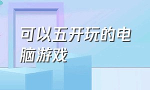 可以五开玩的电脑游戏（五岁小孩玩电脑游戏）