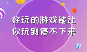 好玩的游戏能让你玩到停不下来