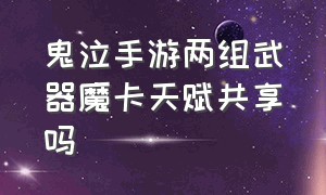 鬼泣手游两组武器魔卡天赋共享吗