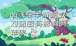 qq飞车手游帧数对速度有影响吗苹果