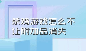 杀鸡游戏怎么不让附加品消失