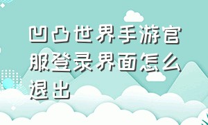 凹凸世界手游官服登录界面怎么退出（凹凸世界手游换手机怎么登）