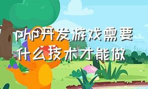 php开发游戏需要什么技术才能做（php开发游戏需要什么技术才能做）