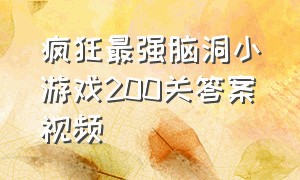 疯狂最强脑洞小游戏200关答案视频（疯狂最强脑洞游戏100至200关答案）